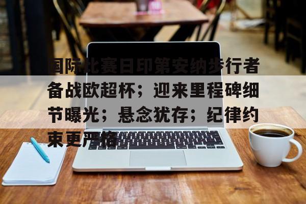 关于国际比赛日印第安纳步行者备战欧超杯；迎来里程碑细节曝光；悬念犹存；纪律约束更严格的信息-Nine Games Official